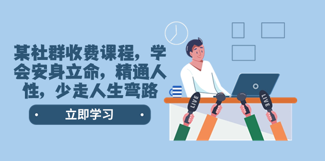 （8389期）某社群营销收费标准课程内容，懂得立身处世，熟练人的本性，少走一些弯路人生道路弯道（77堂课）-韬哥副业项目资源网