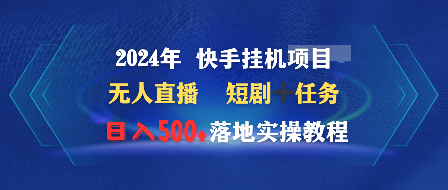 （9341期）2024年 快手视频挂机项目无人直播 短剧剧本＋每日任务日入500 落地式实际操作实例教程-韬哥副业项目资源网