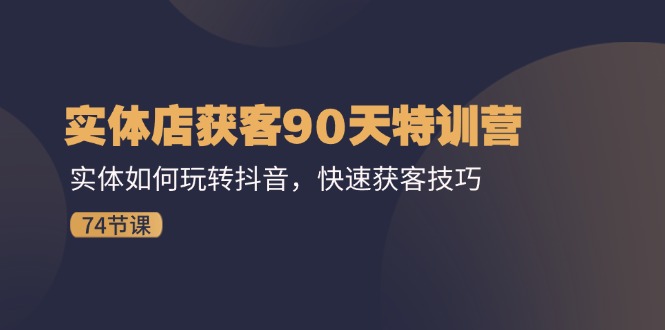 门店拓客90天夏令营：实体线怎样玩转抖音，迅速拓客方法（74节）-韬哥副业项目资源网