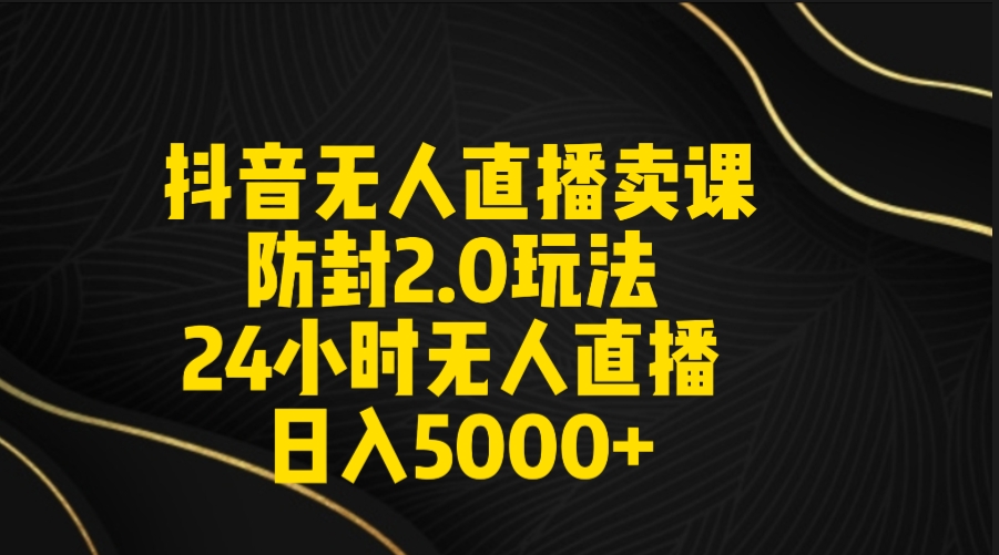 （9186期）抖音无人直播卖课防封2.0玩法 打造日不落直播间 日入5000+附直播素材+音频-韬哥副业项目资源网
