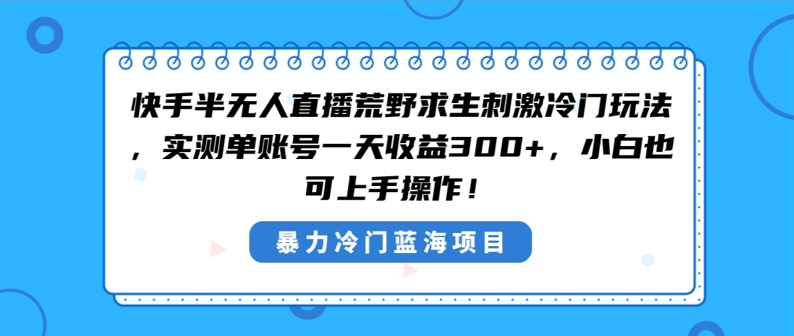 （8796期）快手视频半无人直播荒野生存刺激性小众游戏玩法，评测单账户一天盈利300 ，新手也…-韬哥副业项目资源网