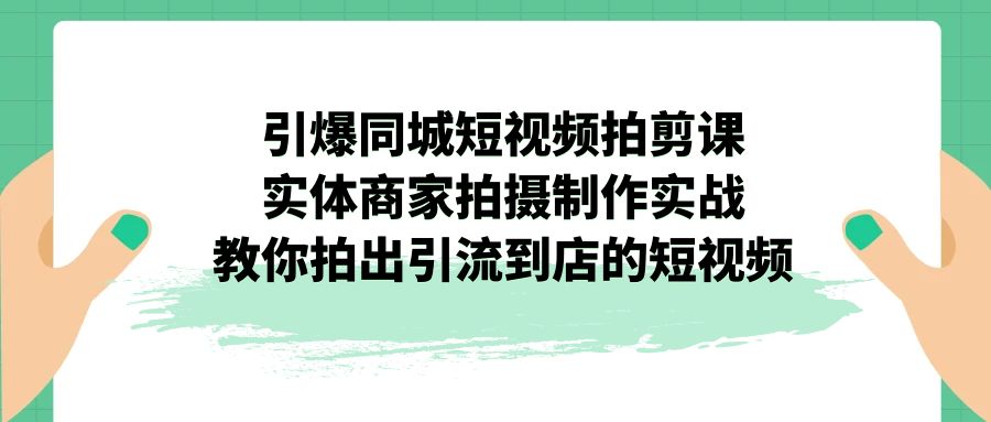 （7188期）点爆同城网-小视频拍剪课：实体线店家拍摄制作实战演练，教大家拍出来引导到店的小视频-韬哥副业项目资源网