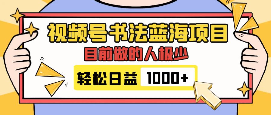 （7649期）微信视频号书法艺术蓝海项目，现阶段做的人非常少，总流量丰厚，转现简易，日入1000-韬哥副业项目资源网