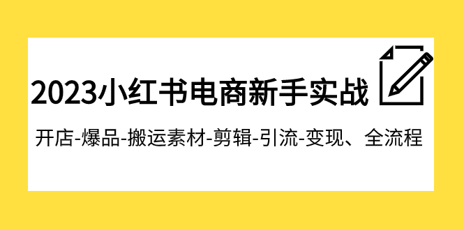 （7741期）2023小红书电商初学者实战演练课程内容，开实体店-爆款-运送素材内容-视频剪辑-引流方法-转现、全过程-韬哥副业项目资源网
