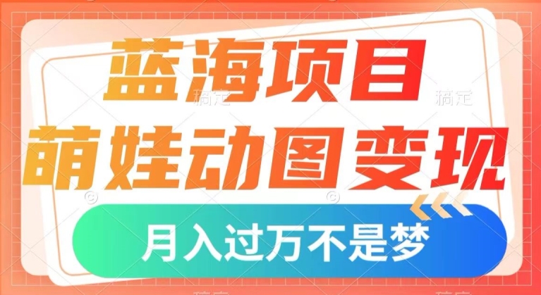 蓝海项目，小萌娃动态图转现，数分钟一个视频，新手也可以直接下手，月入1w 【揭密】-韬哥副业项目资源网