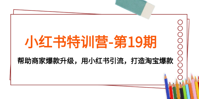 （7712期）小红书特训营-第19期，帮助商家爆款升级，用小红书引流，打造淘宝爆款-韬哥副业项目资源网