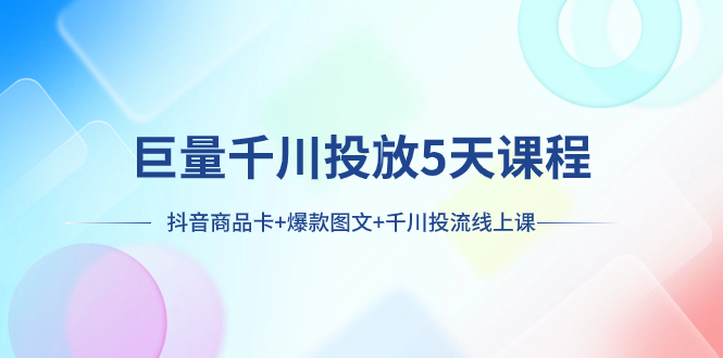 （7976期）巨量千川推广5天学科：抖音商品卡 爆品图文并茂 巨量千川投流线型授课-暖阳网-优质付费教程和创业项目大全-韬哥副业项目资源网