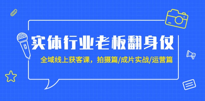 （9332期）实体业老总攻坚战：示范区-线上获客课，拍照篇/整片实战演练/经营篇（20堂课）-韬哥副业项目资源网