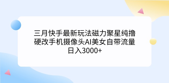 （9247期）三月快手最新游戏玩法磁力聚星纯撸，硬改手机镜头AI漂亮美女自带光环日入3000 …-韬哥副业项目资源网