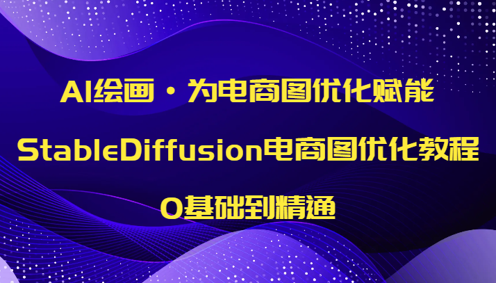AI绘画·为电商图优化赋能，StableDiffusion电商图优化教程，0基础到精通-韬哥副业项目资源网