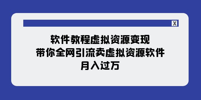 （7768期）软件免费下载虚似资源变现：陪你各大网站引流方法卖虚拟资源项目手机软件，月入了万（11堂课）-韬哥副业项目资源网