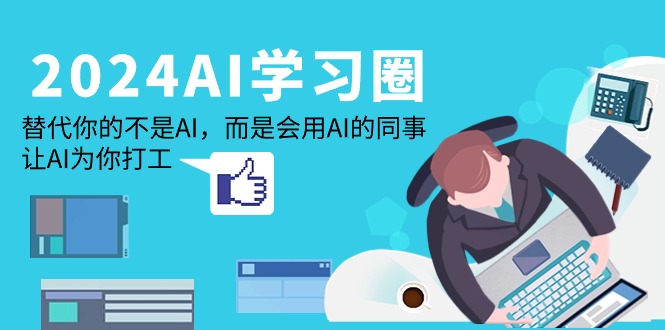 （9494期）2024-AI-学习圈：取代你并不是AI，反而是用到AI同事，让AI给你打工赚钱-韬哥副业项目资源网