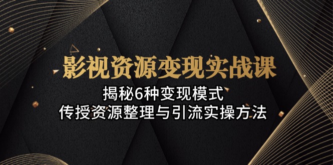 （13140期）影视资源变现实战课：揭秘6种变现模式，传授资源整理与引流实操方法-韬哥副业项目资源网