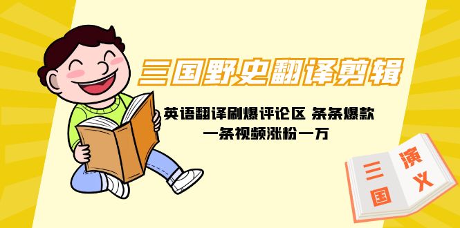 （9264期）三国野史秘闻汉语翻译视频剪辑 英文翻译刷爆了发表评论 一条条爆品一条视频增粉1w 附888G素材内容-韬哥副业项目资源网