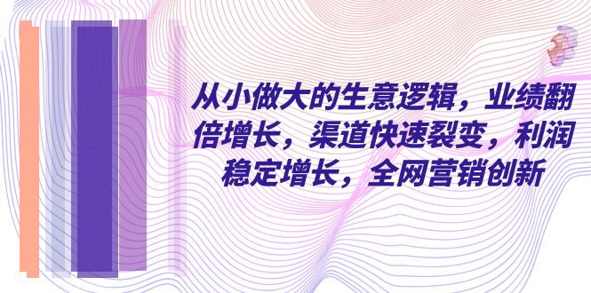 （8044期）自小 做大的买卖逻辑性，销售业绩翻倍增长，方式迅速裂变式，盈利持续增长，各大网站…-暖阳网-优质付费教程和创业项目大全-韬哥副业项目资源网