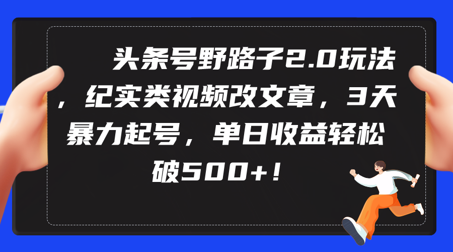 （9488期）今日头条号歪门邪道2.0游戏玩法，纪实类短视频改文章，3天暴力行为养号，单日盈利轻轻松松破500-韬哥副业项目资源网