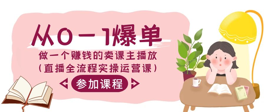 （9032期）从0-1打造爆款-做一个挣钱的购买课程主播放视频（直播间全过程实际操作运营课）-韬哥副业项目资源网