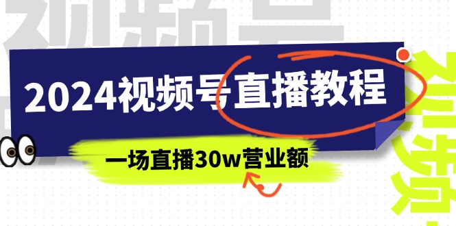 （11394期）2024微信视频号直播教学视频：微信视频号怎么赚钱详尽课堂教学，一场直播30w销售额（37节）-韬哥副业项目资源网