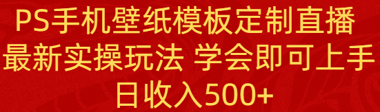 （8843期）PS手机上壁纸模板订制直播间  全新实际操作游戏玩法 懂得就可以入门 日工资500-韬哥副业项目资源网