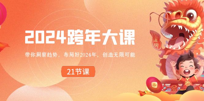 （8747期）2024 跨年夜大课，陪你洞悉发展趋势，合理布局好2024年，创造无限可能-韬哥副业项目资源网