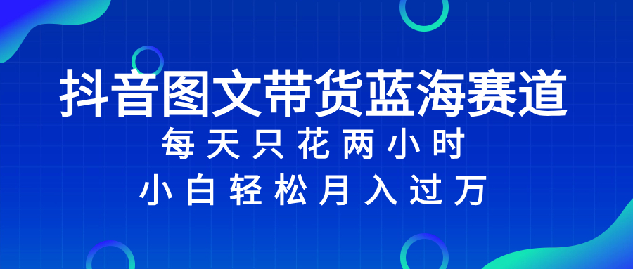 （8127期）抖音图文带货蓝海赛道，每天只花 2 小时，小白轻松入 万-暖阳网-优质付费教程和创业项目大全-韬哥副业项目资源网