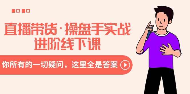 （8966期）直播带货·操盘手实战进阶线下课：你所有的一切疑问，这里全是答案-韬哥副业项目资源网