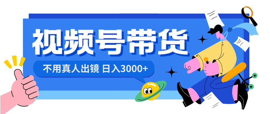 （8475期）视频号带货，日入3000 ，无需真人出镜-韬哥副业项目资源网