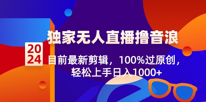 （8889期）2024独家代理无人直播撸抖币，现阶段全新视频剪辑，100%过原创设计，快速上手日入1000-韬哥副业项目资源网