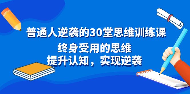 （8935期）平常人逆风翻盘30堂逻辑思维训炼，一生受用的思路，提高认知，完成逆转-韬哥副业项目资源网