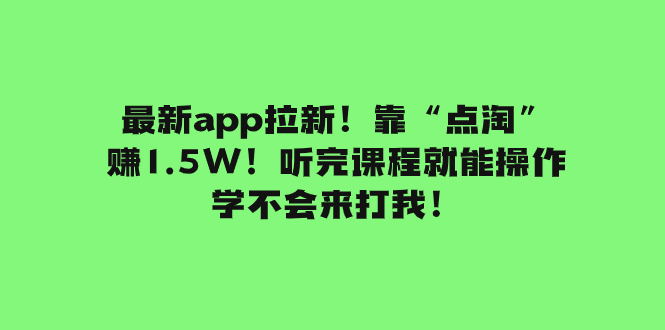 （7787期）全新app引流！靠“点淘”赚1.5W！听后课程内容就可实际操作！学不懂去打我！-韬哥副业项目资源网