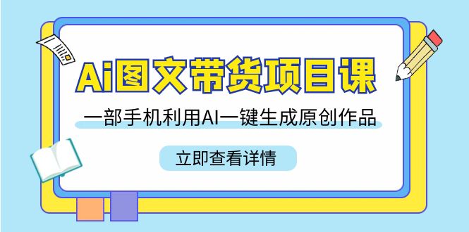 （9052期）Ai图文并茂卖货新项目课，一部手机运用AI一键生成原创视频（22堂课）-韬哥副业项目资源网