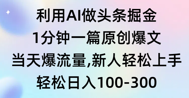 （9307期）运用AI做今日头条掘金队，1min一篇原创设计热文，当日爆总流量，新手快速上手-韬哥副业项目资源网