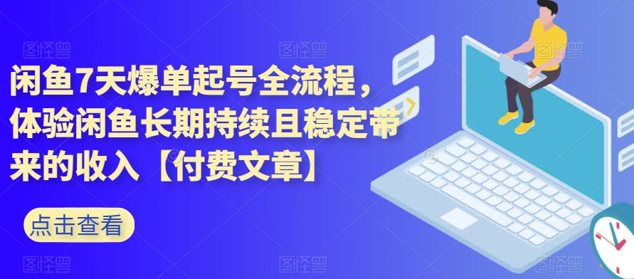 闲鱼7天爆单起号全流程，体验闲鱼长期持续且稳定带来的收入【付费文章】-韬哥副业项目资源网