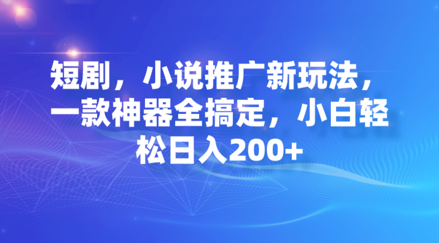 （7223期）短剧剧本，小说集营销推广新模式，一款软件全解决，新手轻轻松松日入200-韬哥副业项目资源网