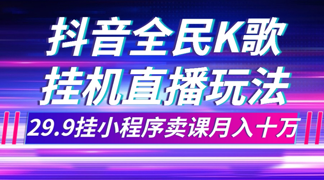 （7661期）抖音视频全员K歌直播不露脸游戏玩法，29.9挂微信小程序购买课程月入10万-韬哥副业项目资源网