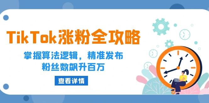 （12688期）TikTok涨粉全攻略：掌握算法逻辑，精准发布，粉丝数飙升百万-韬哥副业项目资源网