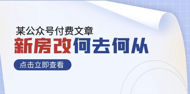 （7810期）某微信公众号付费文章《新房改，何去何从！》再一次完全改变物质财富布局-韬哥副业项目资源网