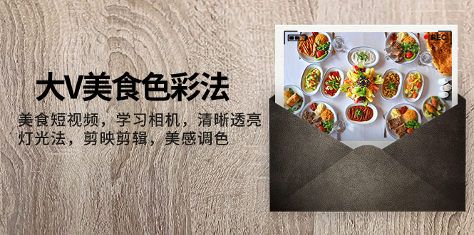 （7862期）大V-特色美食颜色法，美食短视频 学习培训照相机 清楚通透灯光效果法 剪映剪辑 艺术美上色-韬哥副业项目资源网