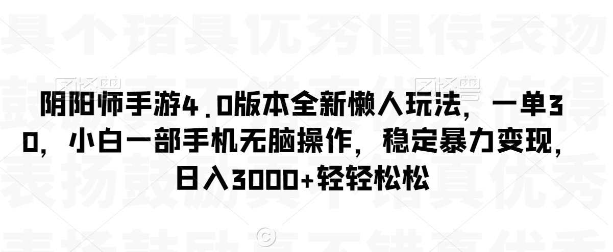 阴阳师手游4.0版本全新懒人玩法，一单30，小白一部手机无脑操作，稳定暴力变现【揭秘】-韬哥副业项目资源网