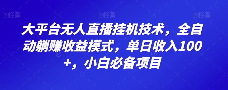 大平台无人直播挂机技术，全自动躺赚收益模式，单日收入100+，小白必备项目-韬哥副业项目资源网