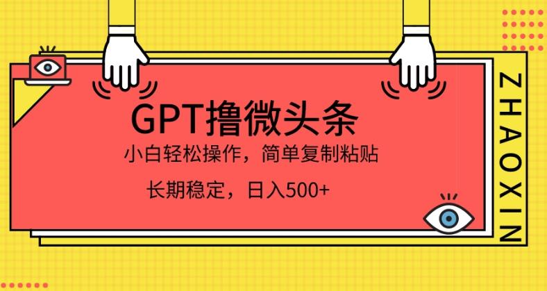 GPT撸微头条，小白轻松上手，简单复制粘贴，日入500+-韬哥副业项目资源网