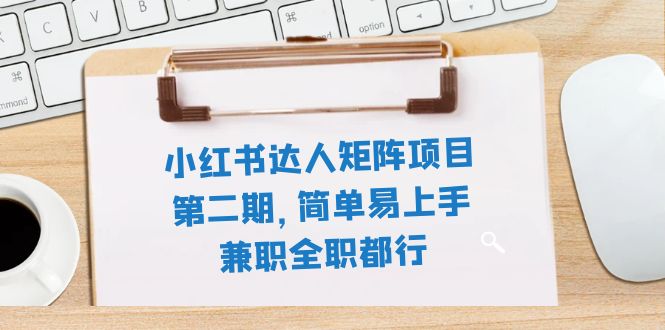 （7772期）小红书达人引流矩阵新项目第二期，简单易上手，兼职全职都可以（11堂课）-韬哥副业项目资源网