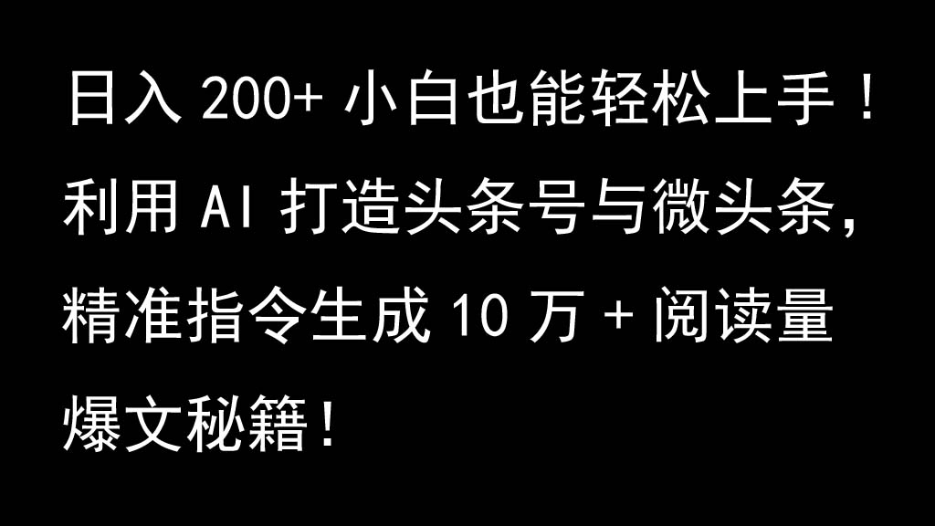 运用AI打造出今日头条号与头条，精确命令形成10万 浏览量热文秘笈！日入200 新手也可以轻…-韬哥副业项目资源网