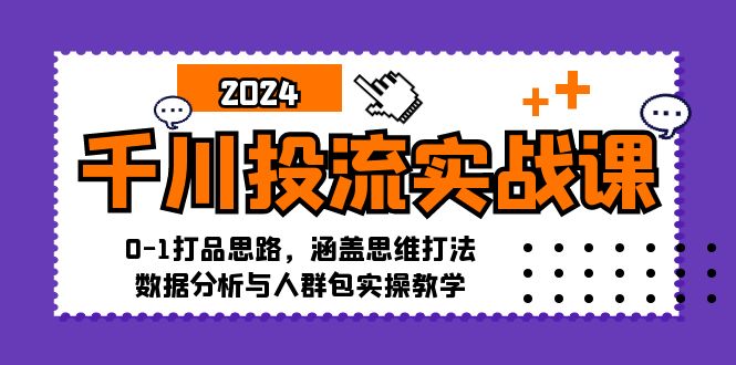 （12816期）千川投流实战课：0-1打品思路，涵盖思维打法、数据分析与人群包实操教学-韬哥副业项目资源网