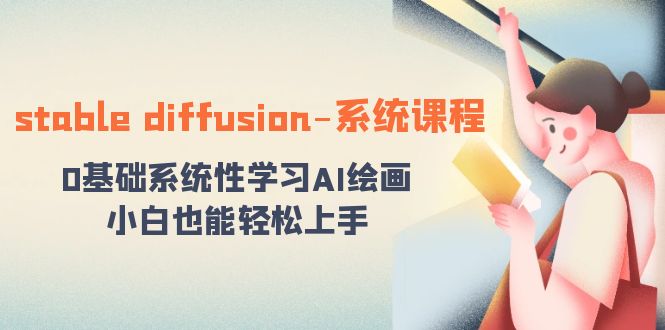 （8576期）stable diffusion-系统课程：0基本系统学习AI美术绘画，新手也可以快速上手-韬哥副业项目资源网