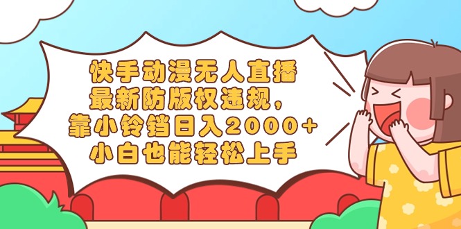 （8987期）快手动漫无人直播，全新防著作权违反规定，靠小玲铛日入2000 ，新手都可以轻松上…-韬哥副业项目资源网