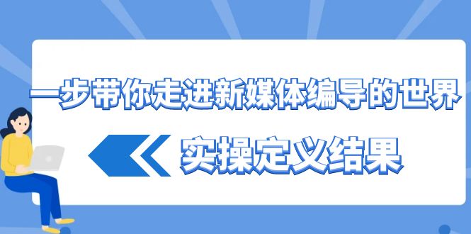 （8762期）一步带你了解 互联网媒体导演世界，实际操作界定结论（17堂课）-韬哥副业项目资源网