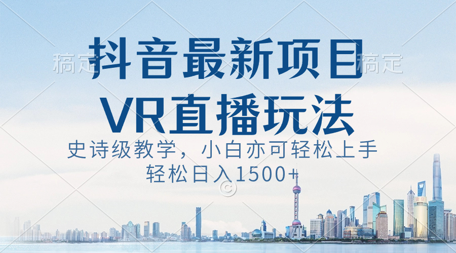 （8556期）抖音最新VR直播玩法，史诗课堂教学，新手也可以快速上手，轻轻松松日入1500-韬哥副业项目资源网
