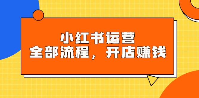（9526期）小红书运营全部流程，把握小红书的游戏玩法标准，创业赚钱-韬哥副业项目资源网