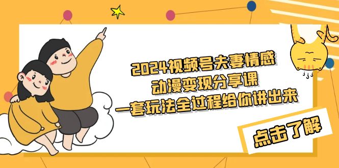 （9266期）2024微信视频号夫妇情感动漫转现共享课 一套游戏玩法整个过程跟你讲出去（实例教程 素材内容）-韬哥副业项目资源网
